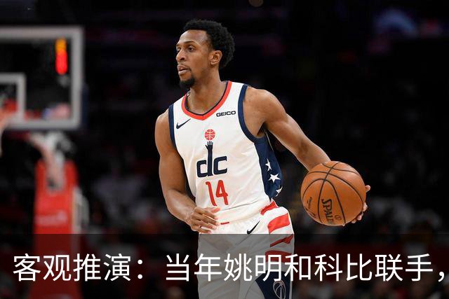客观推演：当年姚明和科比联手，至少赢得2个以上冠军！
